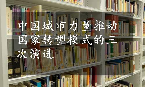 中国城市力量推动国家转型模式的三次演进