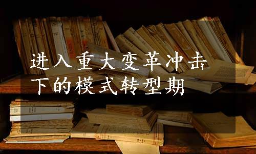 进入重大变革冲击下的模式转型期