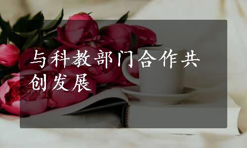 与科教部门合作共创发展