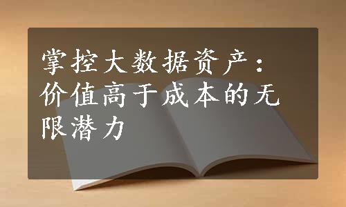 掌控大数据资产：价值高于成本的无限潜力