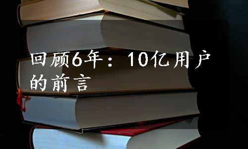 回顾6年：10亿用户的前言