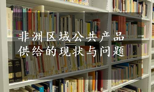 非洲区域公共产品供给的现状与问题