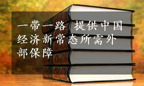 一带一路 提供中国经济新常态所需外部保障