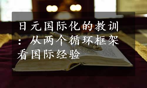 日元国际化的教训：从两个循环框架看国际经验