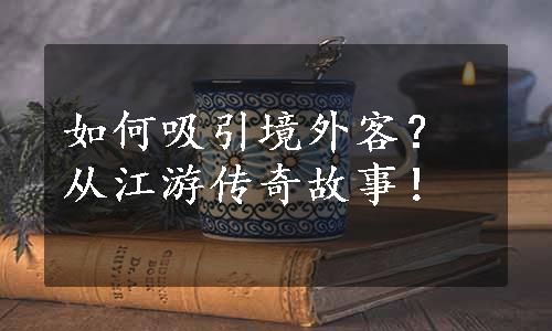 如何吸引境外客？从江游传奇故事！