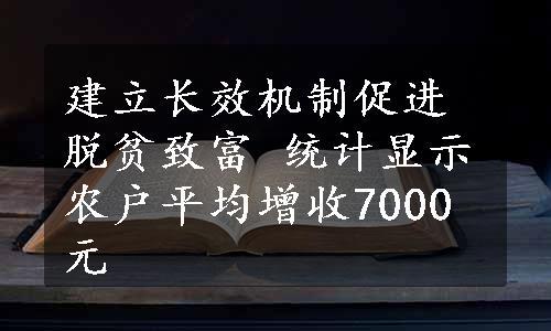 建立长效机制促进脱贫致富 统计显示农户平均增收7000元