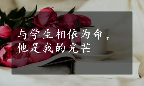 与学生相依为命，他是我的光芒