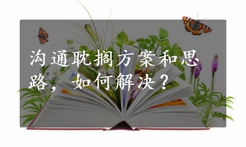 沟通耽搁方案和思路，如何解决？