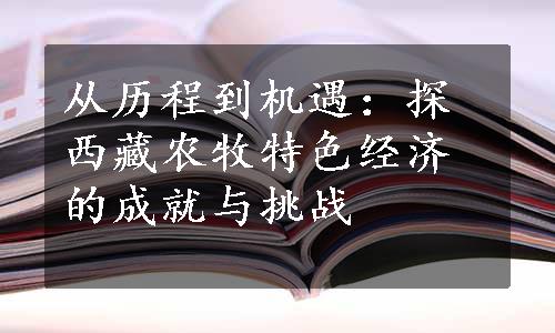 从历程到机遇：探西藏农牧特色经济的成就与挑战