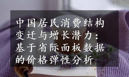 中国居民消费结构变迁与增长潜力：基于省际面板数据的价格弹性分析