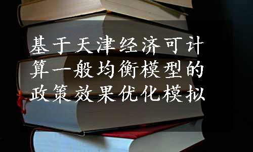 基于天津经济可计算一般均衡模型的政策效果优化模拟