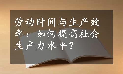 劳动时间与生产效率：如何提高社会生产力水平？