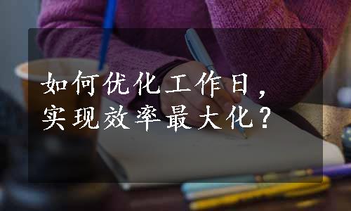 如何优化工作日，实现效率最大化？