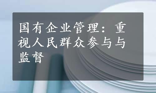 国有企业管理：重视人民群众参与与监督