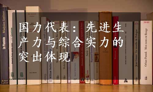 国力代表：先进生产力与综合实力的突出体现