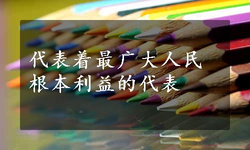 代表着最广大人民根本利益的代表