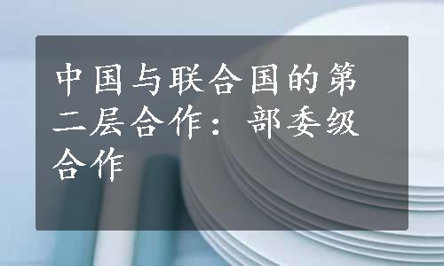 中国与联合国的第二层合作：部委级合作