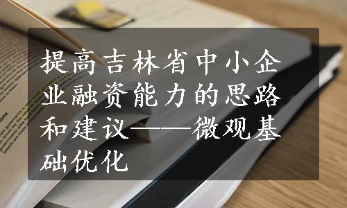 提高吉林省中小企业融资能力的思路和建议——微观基础优化