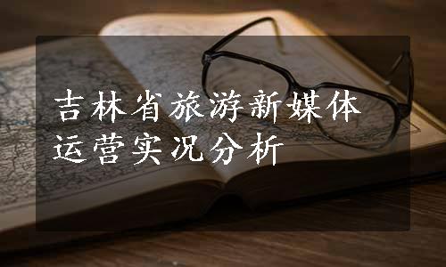 吉林省旅游新媒体运营实况分析