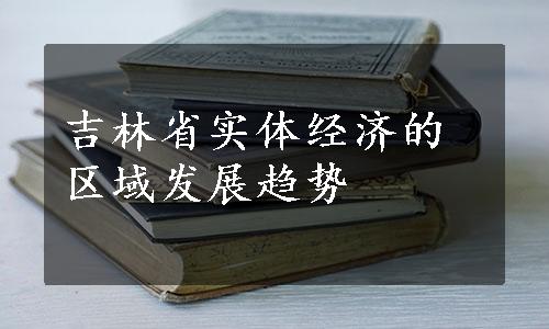 吉林省实体经济的区域发展趋势