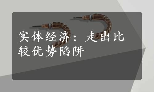 实体经济：走出比较优势陷阱