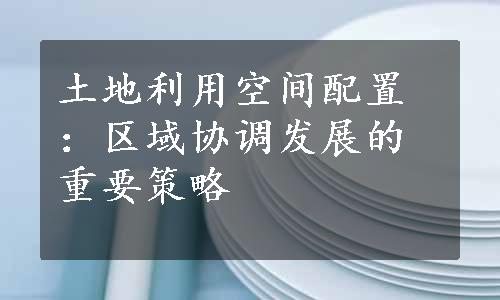 土地利用空间配置：区域协调发展的重要策略