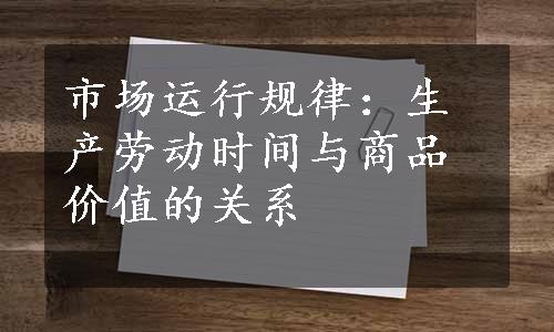 市场运行规律：生产劳动时间与商品价值的关系