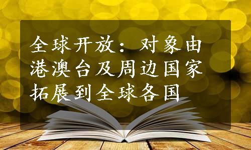 全球开放：对象由港澳台及周边国家拓展到全球各国