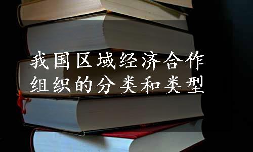 我国区域经济合作组织的分类和类型