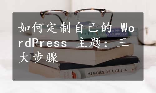 如何定制自己的 WordPress 主题：三大步骤