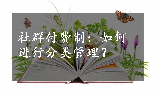 社群付费制：如何进行分类管理？