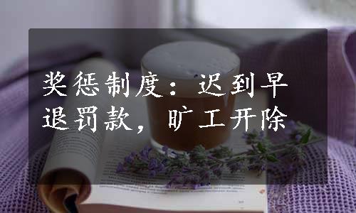 奖惩制度：迟到早退罚款，旷工开除