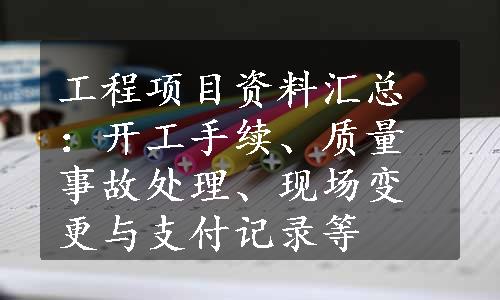 工程项目资料汇总：开工手续、质量事故处理、现场变更与支付记录等