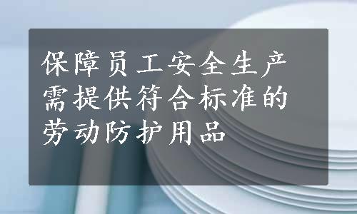 保障员工安全生产需提供符合标准的劳动防护用品