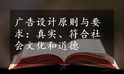 广告设计原则与要求：真实、符合社会文化和道德