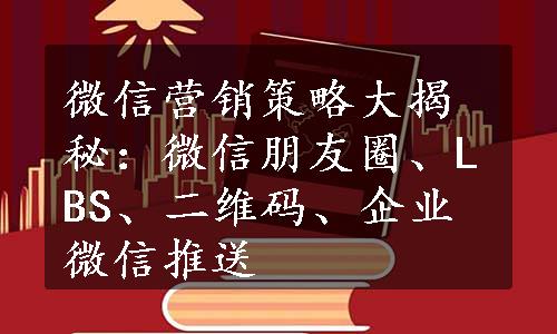 微信营销策略大揭秘：微信朋友圈、LBS、二维码、企业微信推送