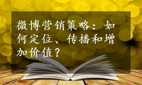 微博营销策略：如何定位、传播和增加价值？