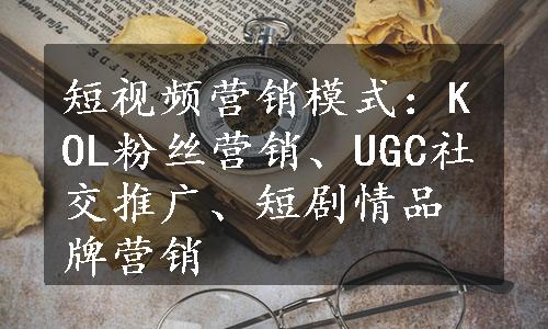 短视频营销模式：KOL粉丝营销、UGC社交推广、短剧情品牌营销