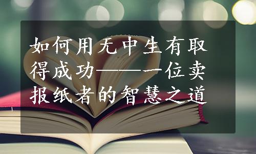 如何用无中生有取得成功——一位卖报纸者的智慧之道