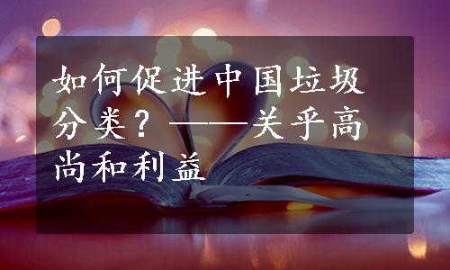 如何促进中国垃圾分类？——关乎高尚和利益