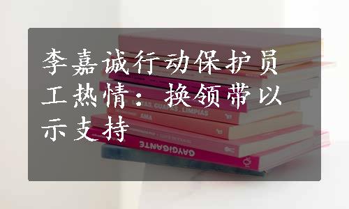 李嘉诚行动保护员工热情：换领带以示支持