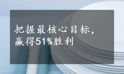 把握最核心目标，赢得51%胜利