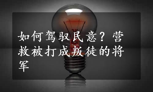 如何驾驭民意？营救被打成叛徒的将军