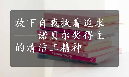 放下自我执着追求——诺贝尔奖得主的清洁工精神