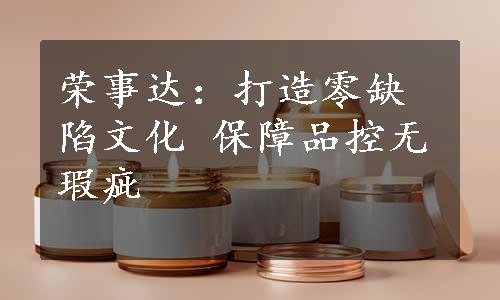 荣事达：打造零缺陷文化 保障品控无瑕疵