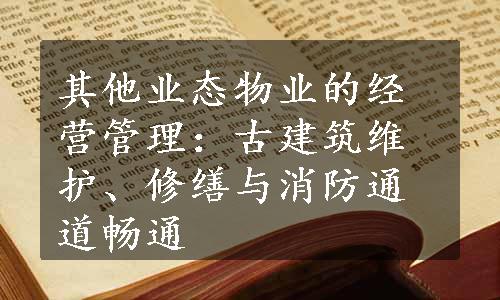 其他业态物业的经营管理：古建筑维护、修缮与消防通道畅通