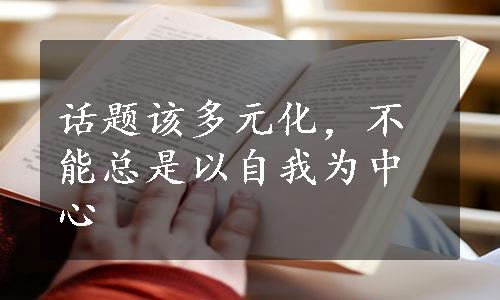 话题该多元化，不能总是以自我为中心