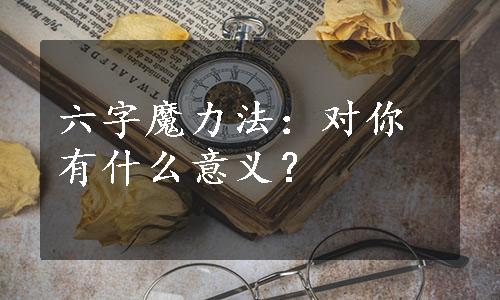 六字魔力法：对你有什么意义？