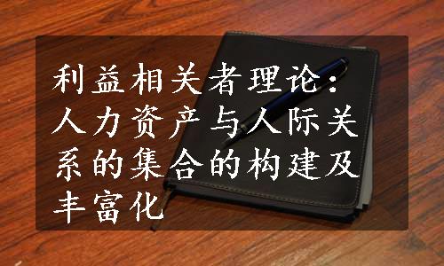 利益相关者理论：人力资产与人际关系的集合的构建及丰富化