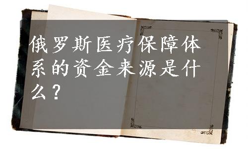 俄罗斯医疗保障体系的资金来源是什么？